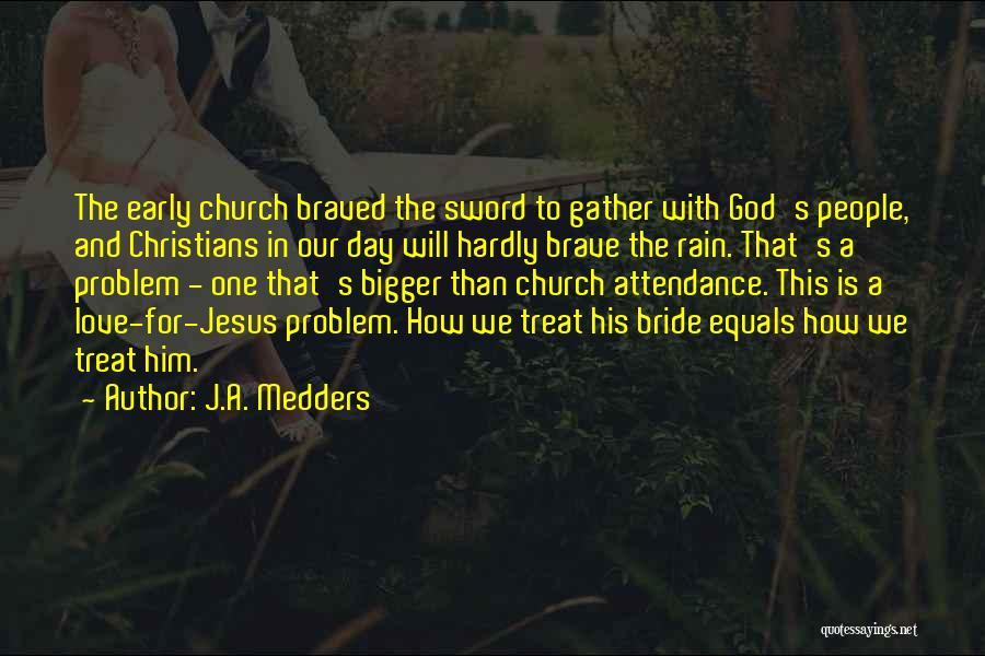 J.A. Medders Quotes: The Early Church Braved The Sword To Gather With God's People, And Christians In Our Day Will Hardly Brave The