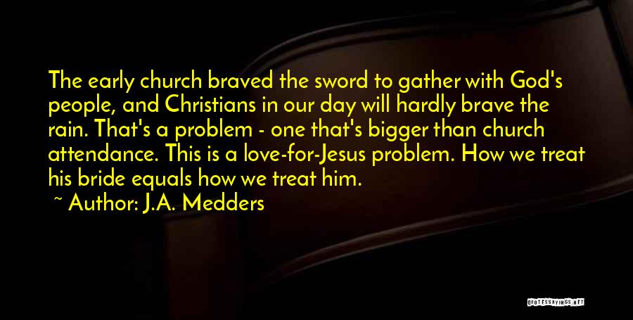 J.A. Medders Quotes: The Early Church Braved The Sword To Gather With God's People, And Christians In Our Day Will Hardly Brave The