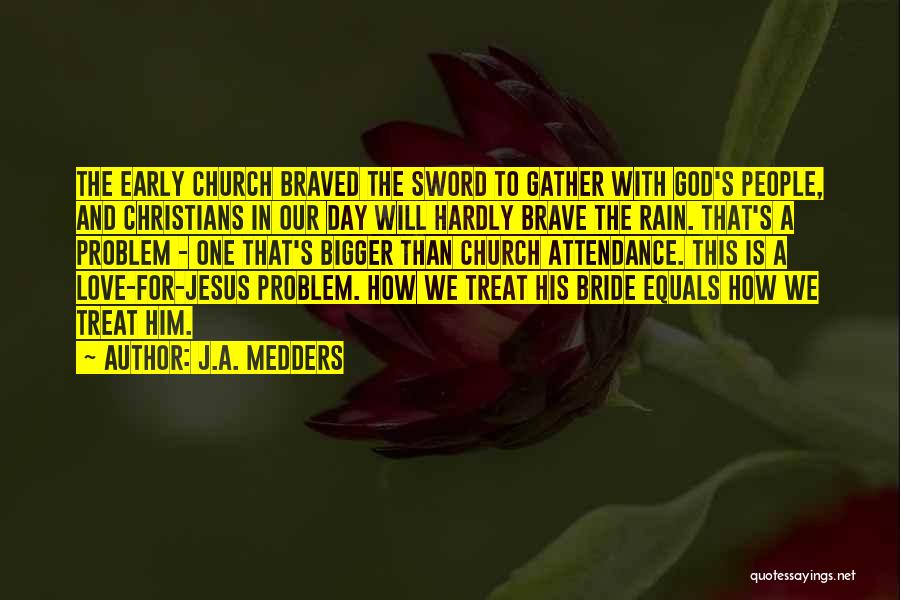 J.A. Medders Quotes: The Early Church Braved The Sword To Gather With God's People, And Christians In Our Day Will Hardly Brave The