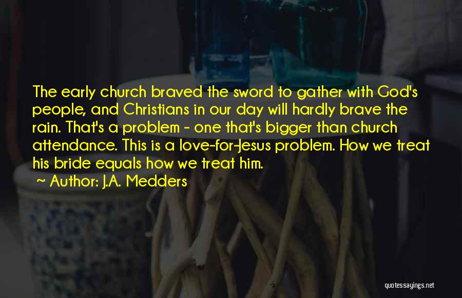 J.A. Medders Quotes: The Early Church Braved The Sword To Gather With God's People, And Christians In Our Day Will Hardly Brave The