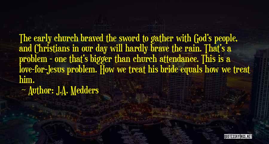 J.A. Medders Quotes: The Early Church Braved The Sword To Gather With God's People, And Christians In Our Day Will Hardly Brave The