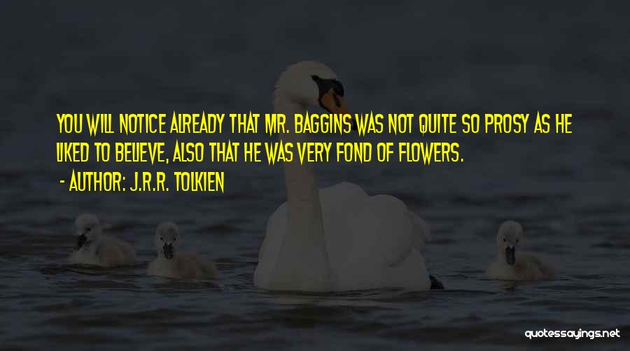 J.R.R. Tolkien Quotes: You Will Notice Already That Mr. Baggins Was Not Quite So Prosy As He Liked To Believe, Also That He