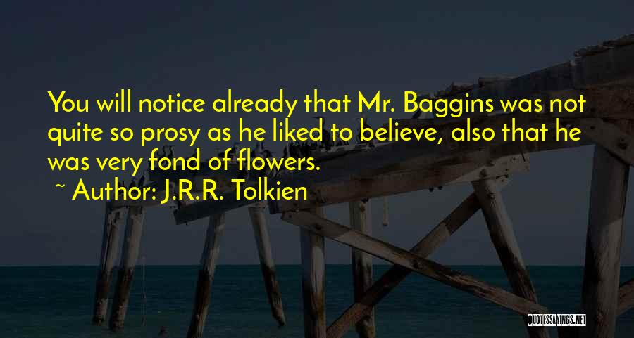 J.R.R. Tolkien Quotes: You Will Notice Already That Mr. Baggins Was Not Quite So Prosy As He Liked To Believe, Also That He