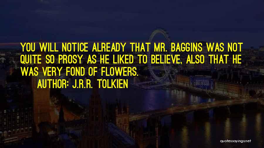 J.R.R. Tolkien Quotes: You Will Notice Already That Mr. Baggins Was Not Quite So Prosy As He Liked To Believe, Also That He