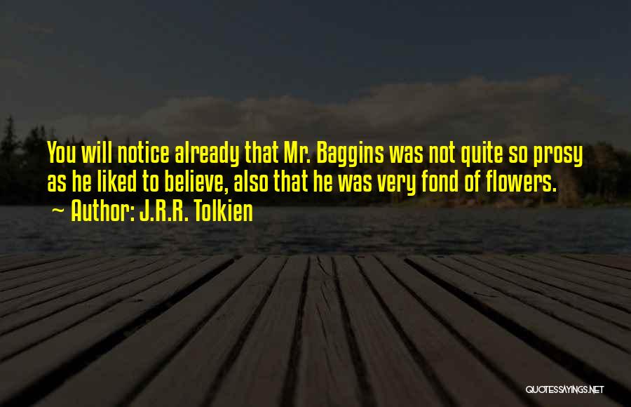 J.R.R. Tolkien Quotes: You Will Notice Already That Mr. Baggins Was Not Quite So Prosy As He Liked To Believe, Also That He