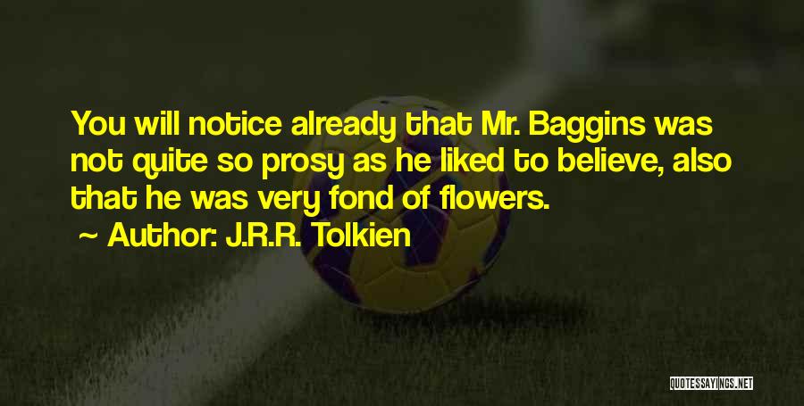 J.R.R. Tolkien Quotes: You Will Notice Already That Mr. Baggins Was Not Quite So Prosy As He Liked To Believe, Also That He