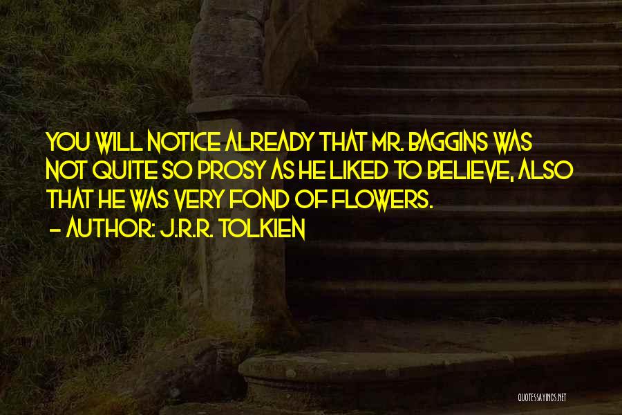 J.R.R. Tolkien Quotes: You Will Notice Already That Mr. Baggins Was Not Quite So Prosy As He Liked To Believe, Also That He