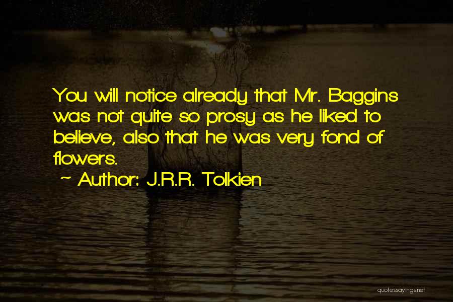 J.R.R. Tolkien Quotes: You Will Notice Already That Mr. Baggins Was Not Quite So Prosy As He Liked To Believe, Also That He