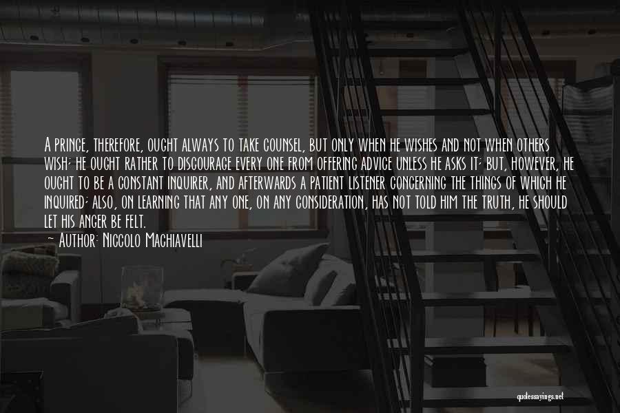 Niccolo Machiavelli Quotes: A Prince, Therefore, Ought Always To Take Counsel, But Only When He Wishes And Not When Others Wish; He Ought