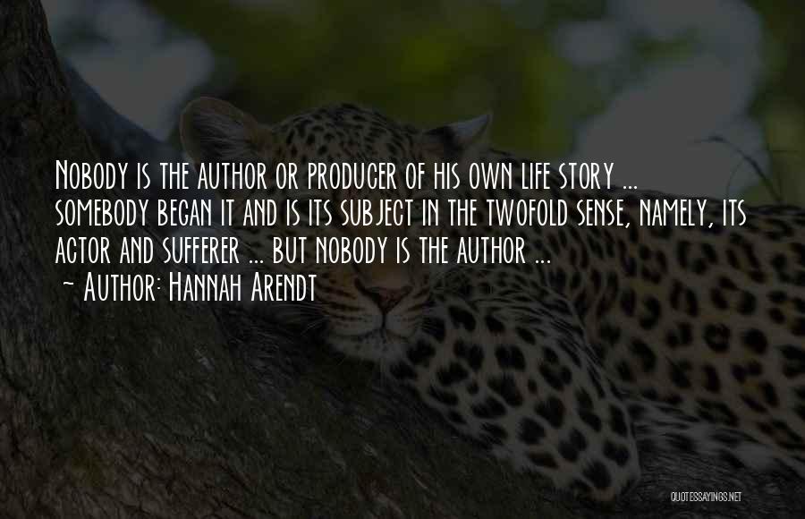 Hannah Arendt Quotes: Nobody Is The Author Or Producer Of His Own Life Story ... Somebody Began It And Is Its Subject In