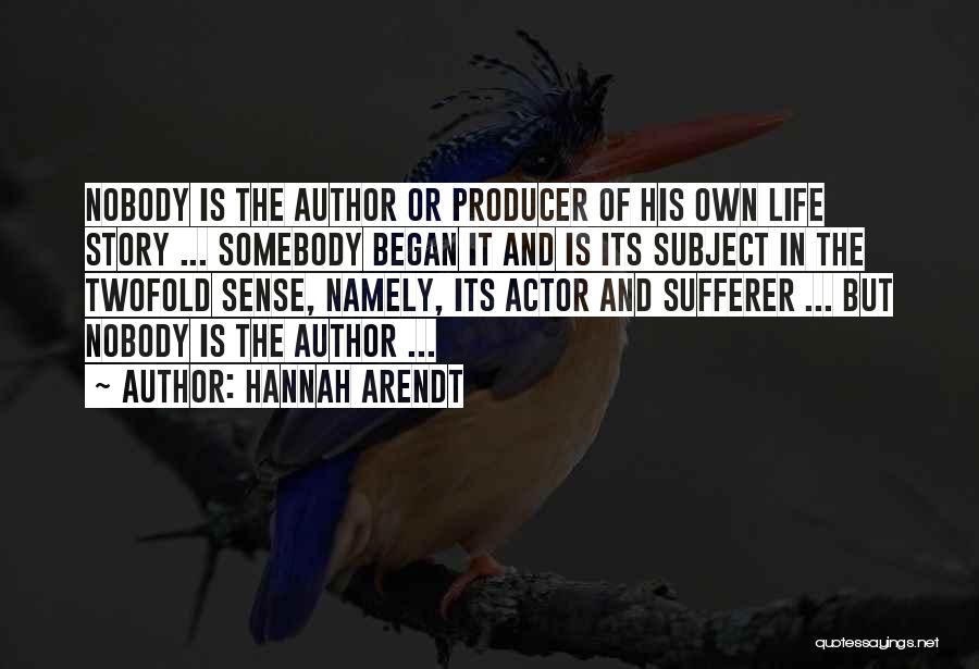 Hannah Arendt Quotes: Nobody Is The Author Or Producer Of His Own Life Story ... Somebody Began It And Is Its Subject In