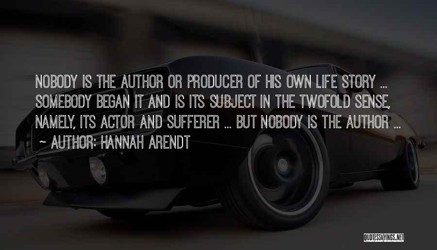Hannah Arendt Quotes: Nobody Is The Author Or Producer Of His Own Life Story ... Somebody Began It And Is Its Subject In