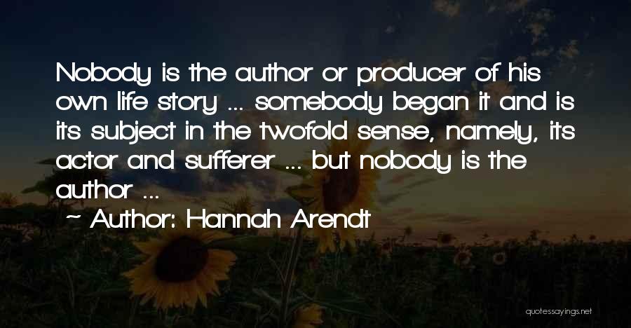 Hannah Arendt Quotes: Nobody Is The Author Or Producer Of His Own Life Story ... Somebody Began It And Is Its Subject In