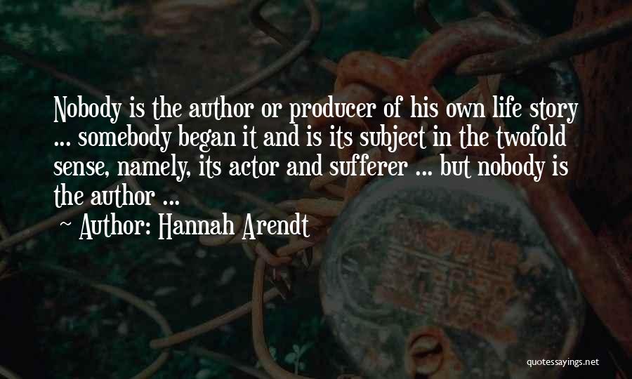 Hannah Arendt Quotes: Nobody Is The Author Or Producer Of His Own Life Story ... Somebody Began It And Is Its Subject In