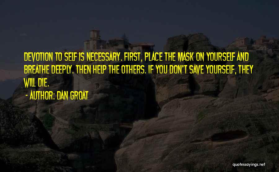 Dan Groat Quotes: Devotion To Self Is Necessary. First, Place The Mask On Yourself And Breathe Deeply. Then Help The Others. If You