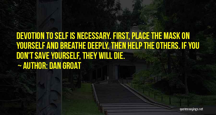 Dan Groat Quotes: Devotion To Self Is Necessary. First, Place The Mask On Yourself And Breathe Deeply. Then Help The Others. If You