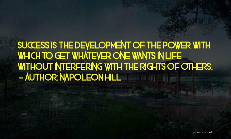 Napoleon Hill Quotes: Success Is The Development Of The Power With Which To Get Whatever One Wants In Life Without Interfering With The