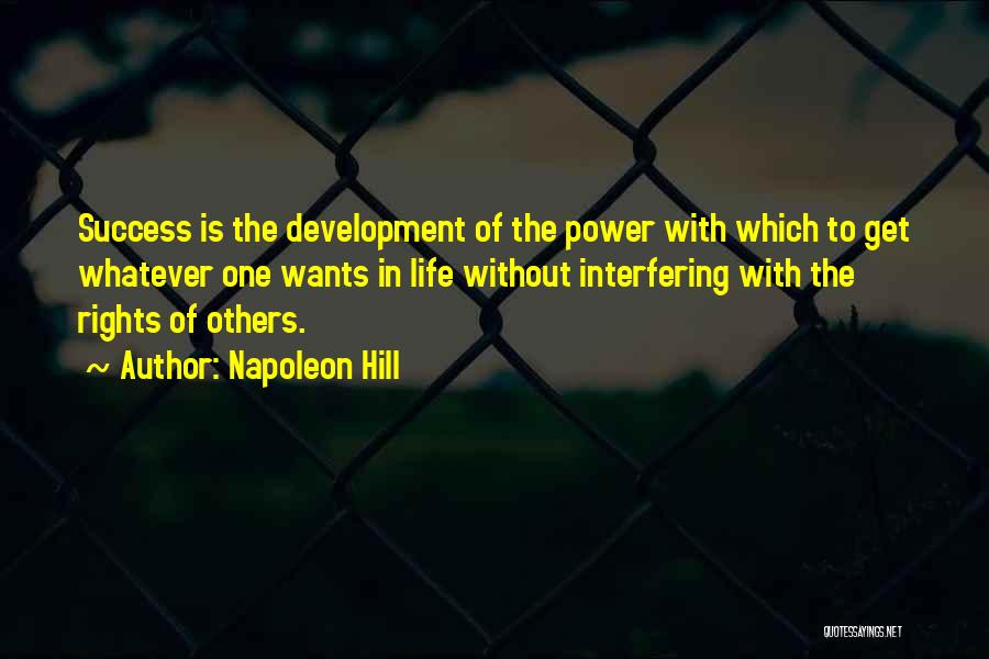 Napoleon Hill Quotes: Success Is The Development Of The Power With Which To Get Whatever One Wants In Life Without Interfering With The