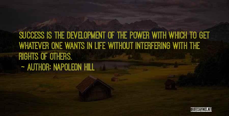 Napoleon Hill Quotes: Success Is The Development Of The Power With Which To Get Whatever One Wants In Life Without Interfering With The
