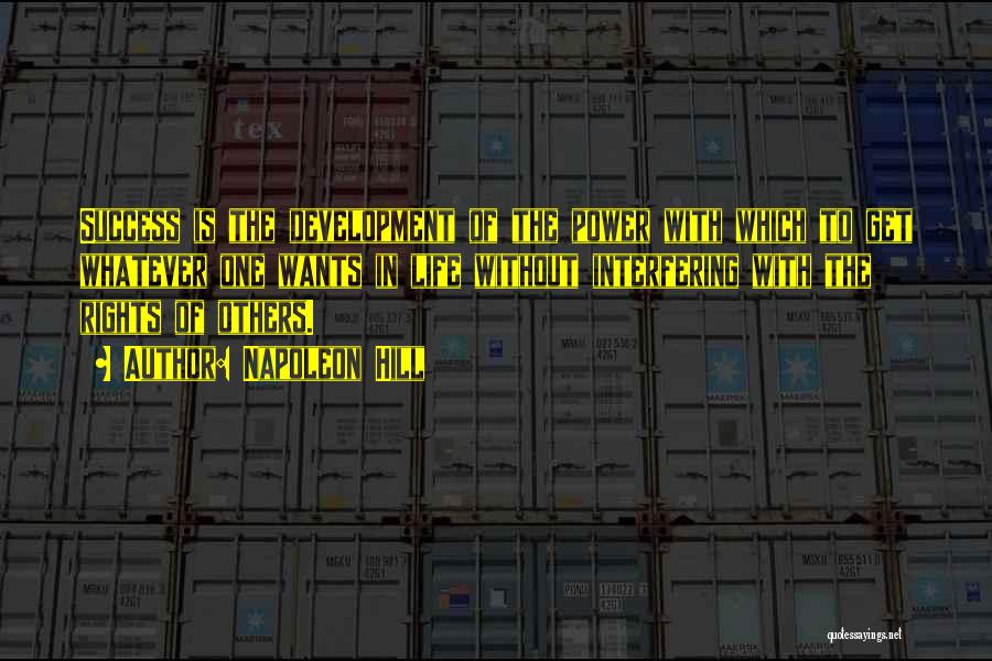 Napoleon Hill Quotes: Success Is The Development Of The Power With Which To Get Whatever One Wants In Life Without Interfering With The