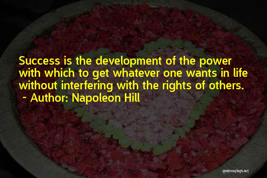 Napoleon Hill Quotes: Success Is The Development Of The Power With Which To Get Whatever One Wants In Life Without Interfering With The