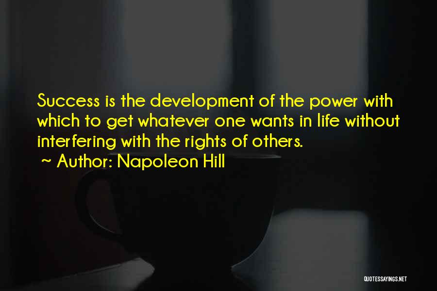 Napoleon Hill Quotes: Success Is The Development Of The Power With Which To Get Whatever One Wants In Life Without Interfering With The