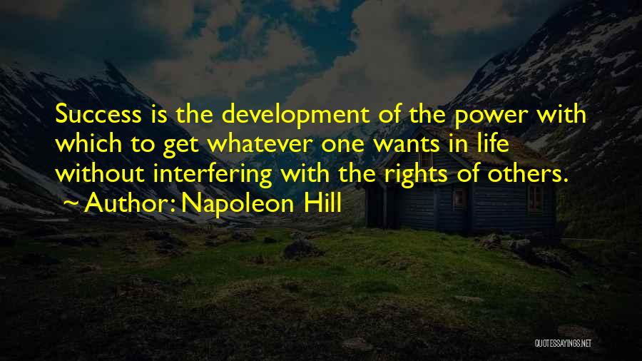 Napoleon Hill Quotes: Success Is The Development Of The Power With Which To Get Whatever One Wants In Life Without Interfering With The