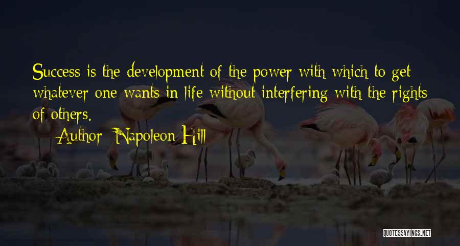 Napoleon Hill Quotes: Success Is The Development Of The Power With Which To Get Whatever One Wants In Life Without Interfering With The