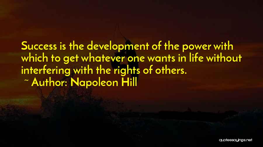 Napoleon Hill Quotes: Success Is The Development Of The Power With Which To Get Whatever One Wants In Life Without Interfering With The