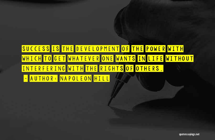 Napoleon Hill Quotes: Success Is The Development Of The Power With Which To Get Whatever One Wants In Life Without Interfering With The