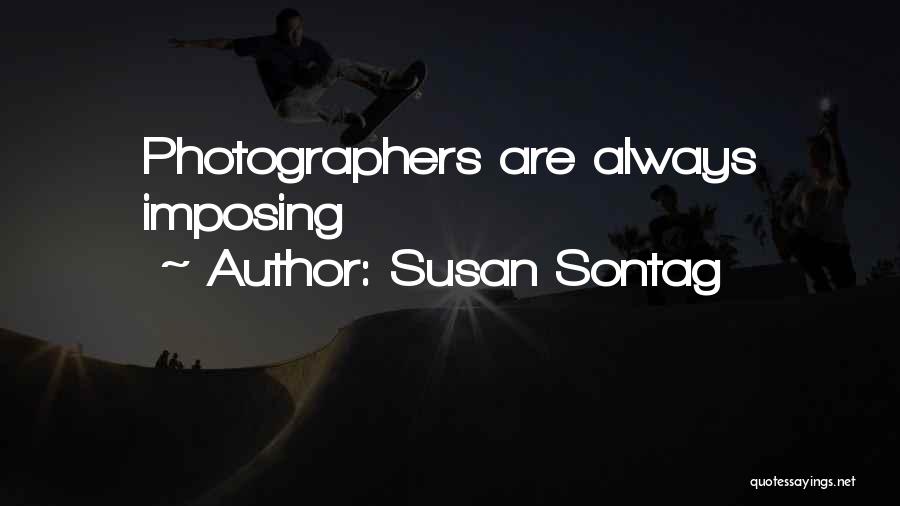 Susan Sontag Quotes: Photographers Are Always Imposing