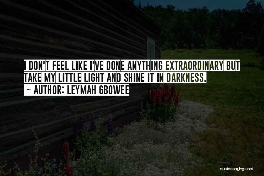 Leymah Gbowee Quotes: I Don't Feel Like I've Done Anything Extraordinary But Take My Little Light And Shine It In Darkness.