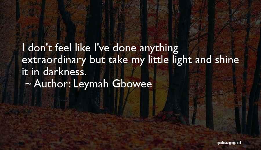 Leymah Gbowee Quotes: I Don't Feel Like I've Done Anything Extraordinary But Take My Little Light And Shine It In Darkness.