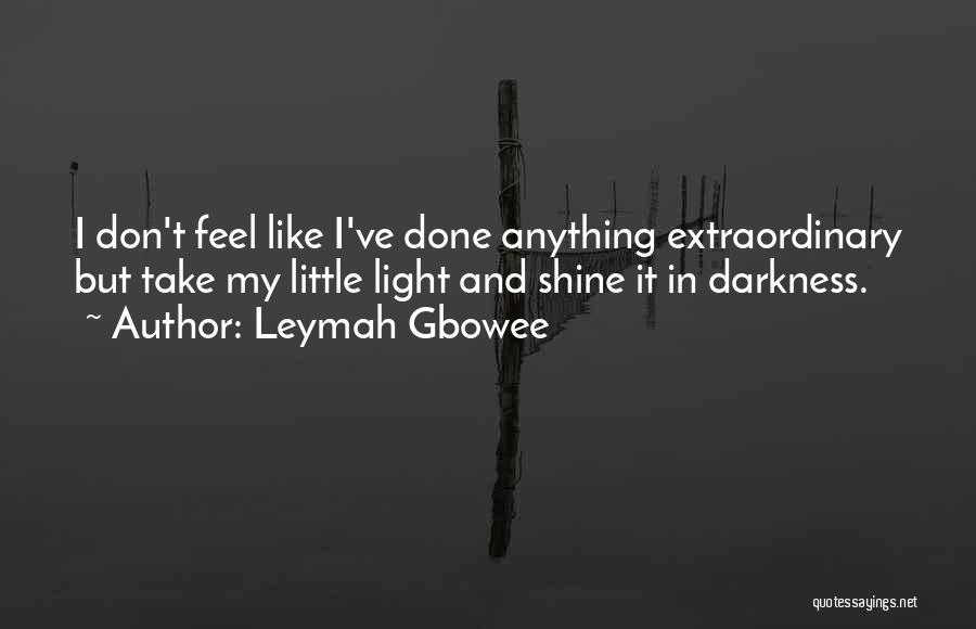 Leymah Gbowee Quotes: I Don't Feel Like I've Done Anything Extraordinary But Take My Little Light And Shine It In Darkness.