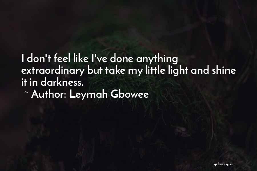 Leymah Gbowee Quotes: I Don't Feel Like I've Done Anything Extraordinary But Take My Little Light And Shine It In Darkness.