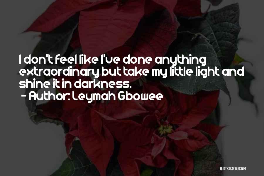 Leymah Gbowee Quotes: I Don't Feel Like I've Done Anything Extraordinary But Take My Little Light And Shine It In Darkness.