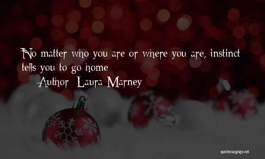 Laura Marney Quotes: No Matter Who You Are Or Where You Are, Instinct Tells You To Go Home