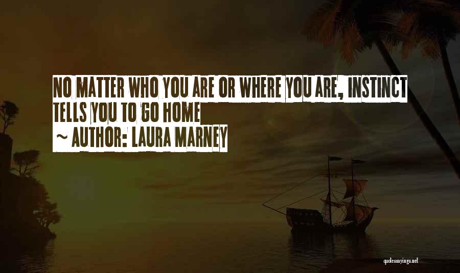 Laura Marney Quotes: No Matter Who You Are Or Where You Are, Instinct Tells You To Go Home