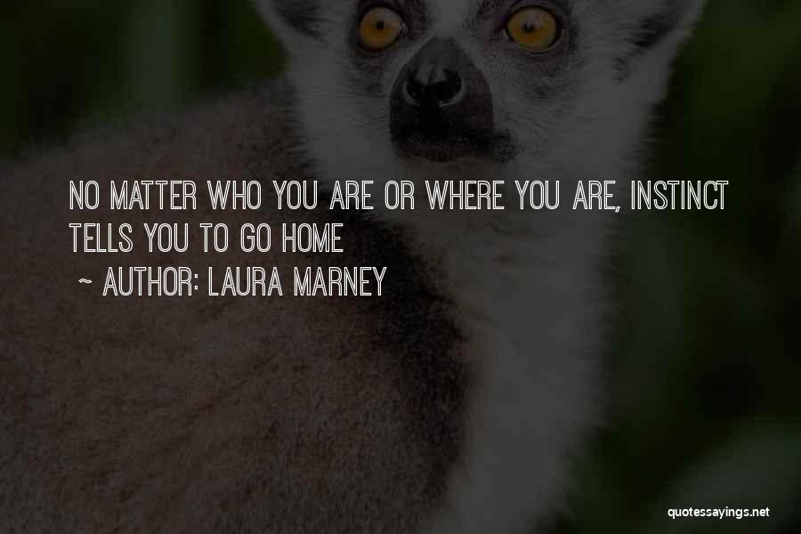 Laura Marney Quotes: No Matter Who You Are Or Where You Are, Instinct Tells You To Go Home