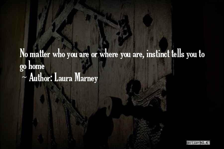 Laura Marney Quotes: No Matter Who You Are Or Where You Are, Instinct Tells You To Go Home