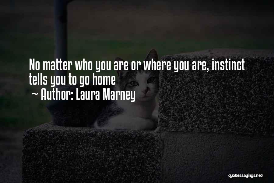 Laura Marney Quotes: No Matter Who You Are Or Where You Are, Instinct Tells You To Go Home