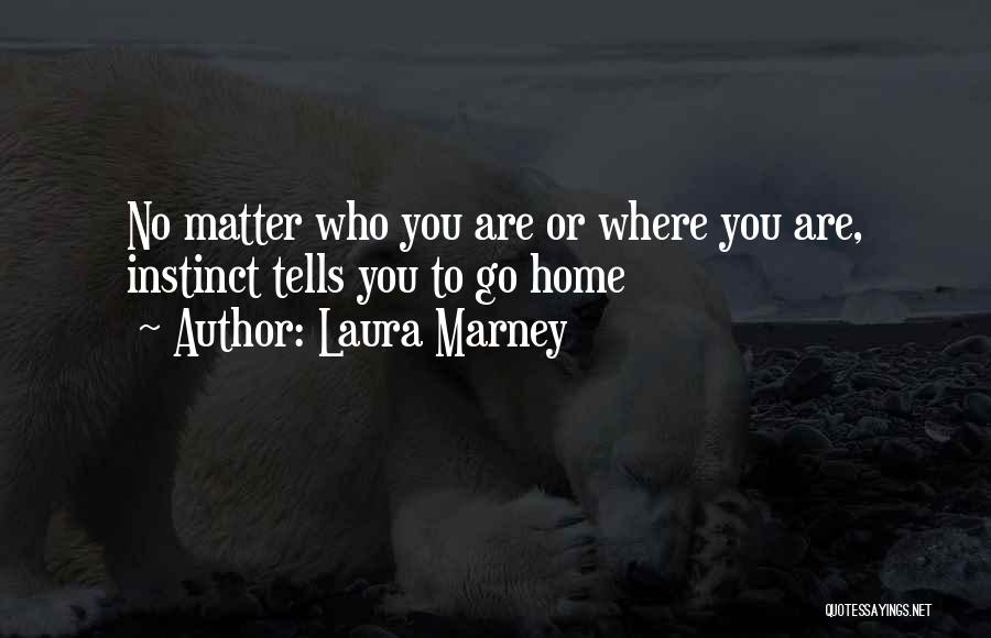 Laura Marney Quotes: No Matter Who You Are Or Where You Are, Instinct Tells You To Go Home