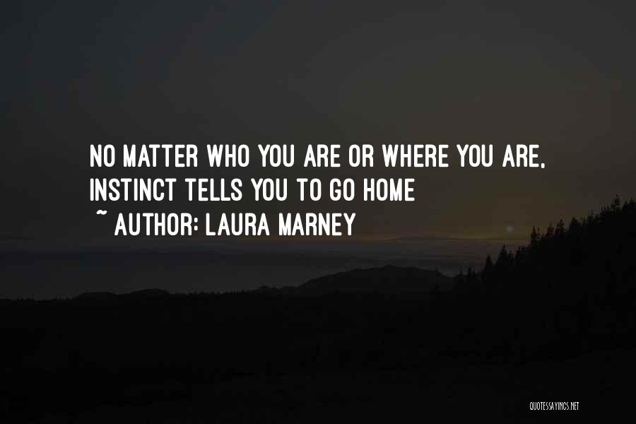 Laura Marney Quotes: No Matter Who You Are Or Where You Are, Instinct Tells You To Go Home