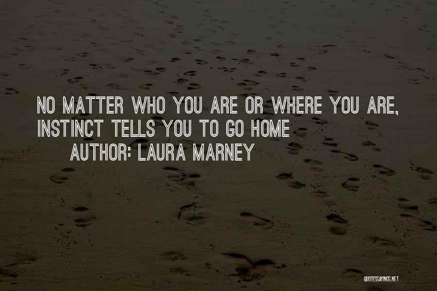 Laura Marney Quotes: No Matter Who You Are Or Where You Are, Instinct Tells You To Go Home