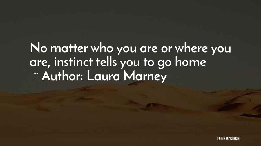 Laura Marney Quotes: No Matter Who You Are Or Where You Are, Instinct Tells You To Go Home