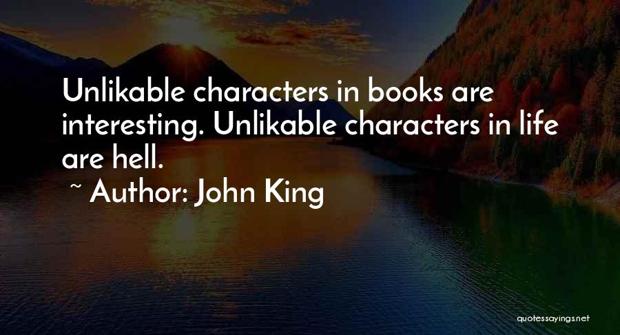 John King Quotes: Unlikable Characters In Books Are Interesting. Unlikable Characters In Life Are Hell.