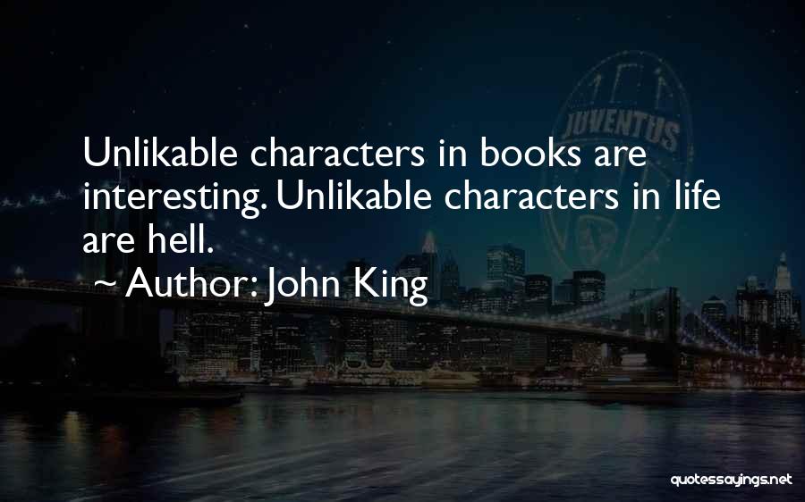 John King Quotes: Unlikable Characters In Books Are Interesting. Unlikable Characters In Life Are Hell.