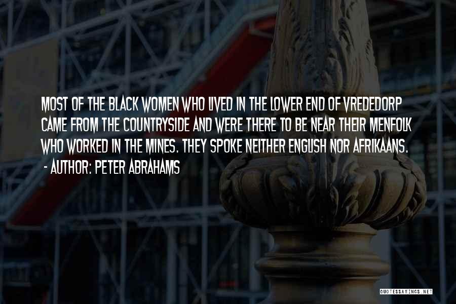 Peter Abrahams Quotes: Most Of The Black Women Who Lived In The Lower End Of Vrededorp Came From The Countryside And Were There