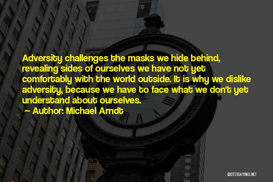 Michael Arndt Quotes: Adversity Challenges The Masks We Hide Behind, Revealing Sides Of Ourselves We Have Not Yet Comfortably With The World Outside.