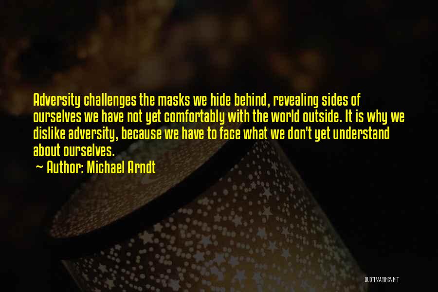 Michael Arndt Quotes: Adversity Challenges The Masks We Hide Behind, Revealing Sides Of Ourselves We Have Not Yet Comfortably With The World Outside.